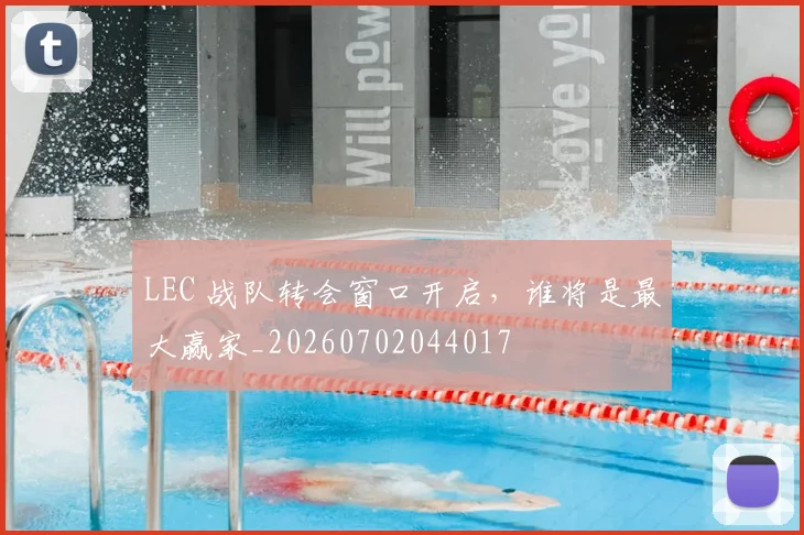 LEC 战队转会窗口开启，谁将是最大赢家_20260702044017