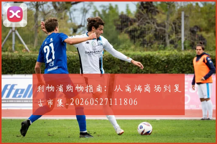 利物浦购物指南：从高端商场到复古市集_20260527111806