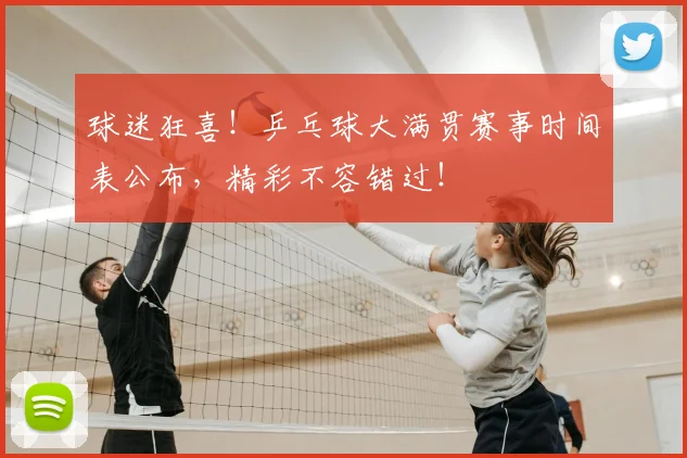 球迷狂喜！乒乓球大满贯赛事时间表公布，精彩不容错过！