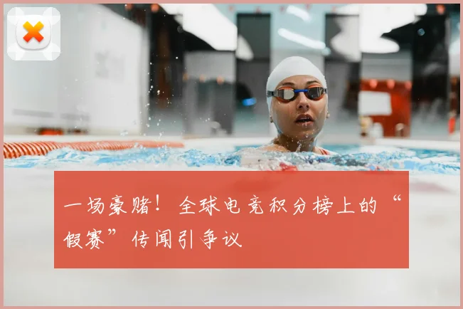 一场豪赌！全球电竞积分榜上的“假赛”传闻引争议