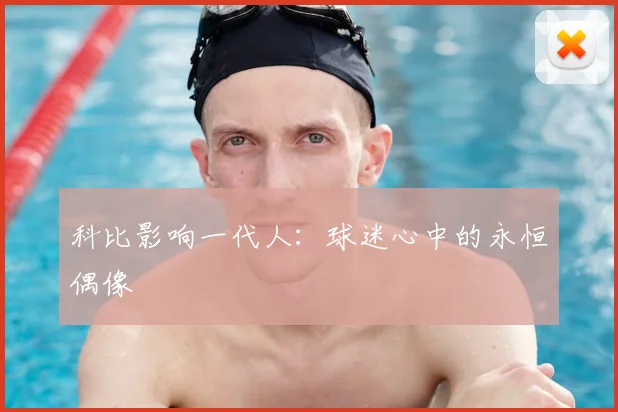 科比影响一代人：球迷心中的永恒偶像
