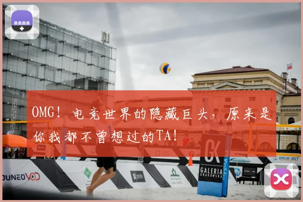 OMG！电竞世界的隐藏巨头，原来是你我都不曾想过的TA！