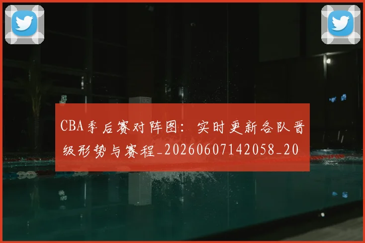 CBA季后赛对阵图：实时更新各队晋级形势与赛程_20260607142058_20260702035804
