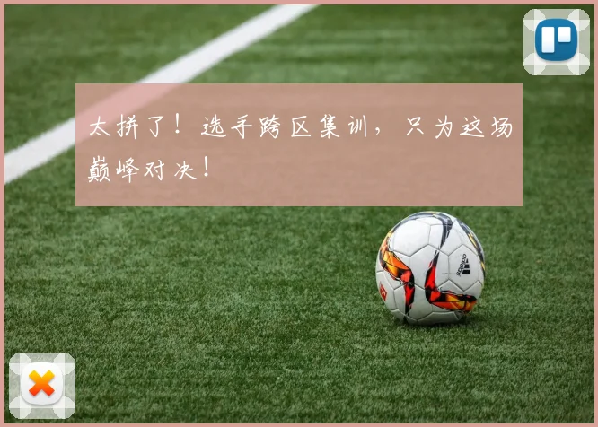 太拼了！选手跨区集训，只为这场巅峰对决！