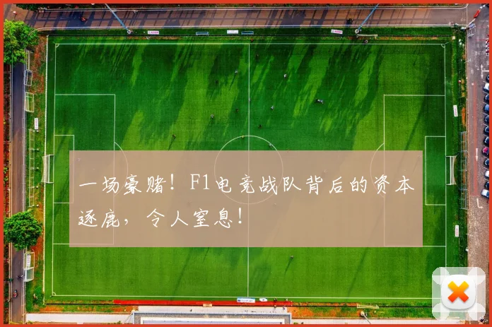 一场豪赌！F1电竞战队背后的资本逐鹿，令人窒息！