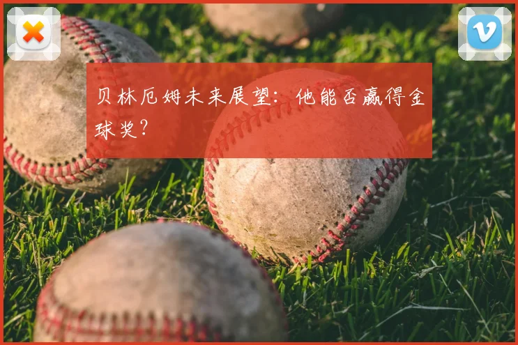 贝林厄姆未来展望：他能否赢得金球奖？