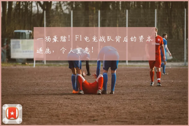 一场豪赌！F1电竞战队背后的资本逐鹿，令人窒息！