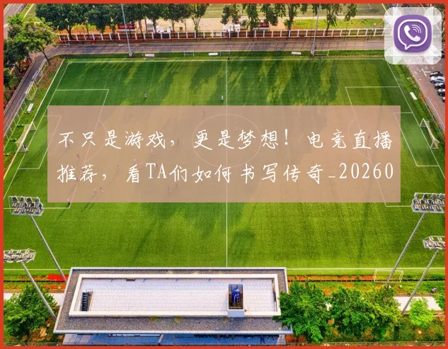 不只是游戏，更是梦想！电竞直播推荐，看TA们如何书写传奇_20260531151221_20260702174521