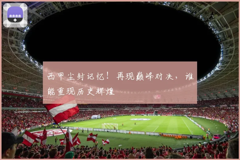 西甲尘封记忆！再现巅峰对决，谁能重现历史辉煌