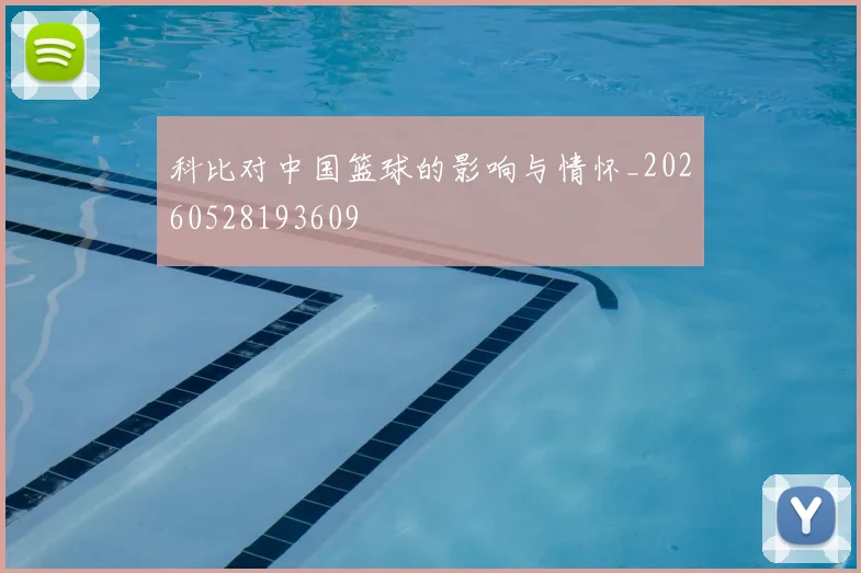 科比对中国篮球的影响与情怀_20260528193609