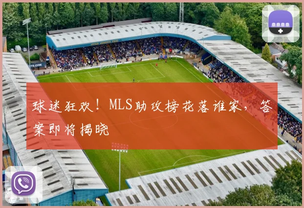 球迷狂欢！MLS助攻榜花落谁家，答案即将揭晓